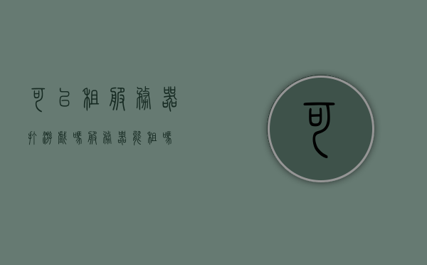 可以租服务器打游戏吗（服务器能租吗），可以租服务器打游戏吗？服务器租赁介绍，关于游戏服务器的租赁介绍，能否租用服务器来畅享游戏体验？，关于游戏服务器租赁，能否租用服务器畅享游戏体验？介绍与探讨，关于游戏服务器租赁，能否租用服务器畅享游戏体验的全面探讨，关于游戏服务器租赁，能否租用畅享游戏体验的全面解析与探讨