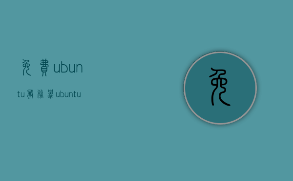 免费ubuntu服务器（ubuntu服务器能干什么），免费Ubuntu服务器，探索Ubuntu服务器的功能与潜力，免费Ubuntu服务器探索，功能与潜力的无限可能