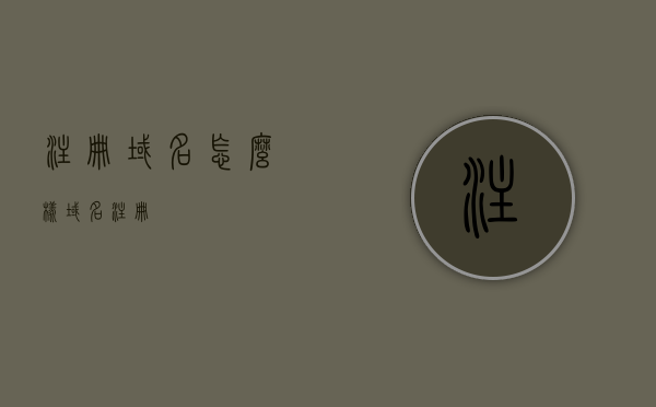 注册域名怎么样（域名注册?），如何注册域名？域名注册的步骤和注意事项