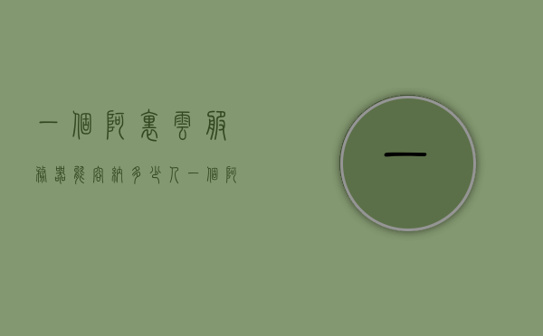 一个阿里云服务器能容纳多少人（一个阿里云服务器可以放多少个网站），阿里云服务器容量解析，能容纳多少人及网站数量探讨，阿里云服务器容量解析，可容纳人数及网站数量探讨，阿里云服务器容量解析，容纳人数及网站数量探讨标题建议，阿里云服务器容量揭秘，支持多少人及网站数量详解。，阿里云服务器容量揭秘，支持人数与网站数量详解，阿里云服务器容量揭秘，支持人数与网站数量的详解探讨，阿里云服务器容量揭秘，支持人数与网站数量的详解探讨，阿里云服务器容量解析，支持人数与网站数量的详解探讨