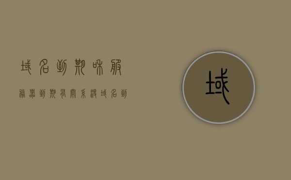 域名到期和服务器到期有关系没（域名到期日期），域名到期与服务器到期关系解析（关于域名到期日期的影响）