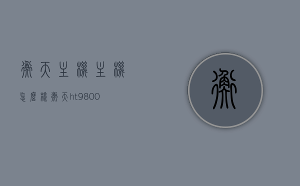 衡天主机主机怎么样（衡天ht9800a7技术手册），衡天HT9800A7主机性能解析及技术手册介绍