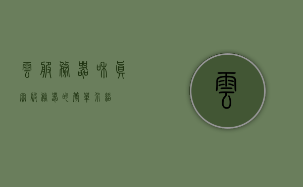 云服务器和真实服务器的简单介绍，云服务器与真实服务器的简介概述