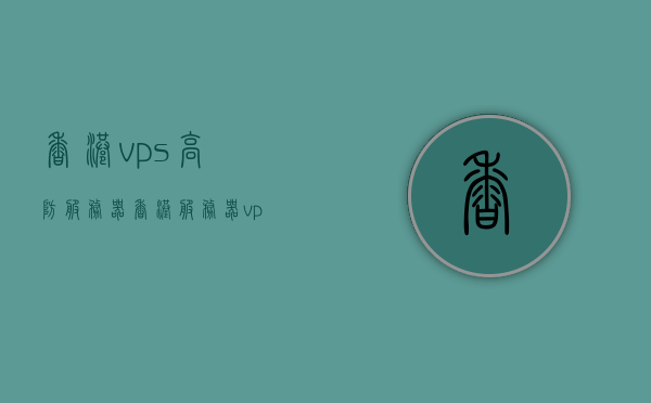 香港vps高防服务器（香港服务器 vps），香港VPS高防服务器，专业防护，保障您的数据安全，香港VPS高防服务器，专业数据安全防护，保障您的在线业务稳定运行，香港VPS高防服务器，专业数据安全防护，保障在线业务稳定运行的专家，香港VPS高防服务器，专业数据安全防护，保障在线业务稳定运行的专家，香港VPS高防服务器，专业数据安全防护，确保在线业务稳定运行的专家