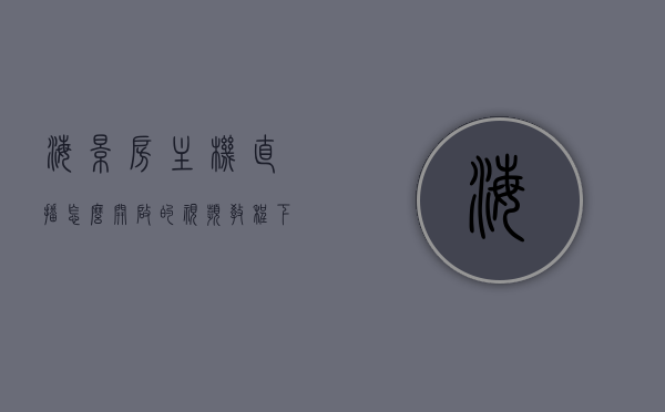 海景房主机直播怎么开启的视频教程下载软件（海景房全景），海景房主机直播开启教程与全景下载软件指南，海景房主机直播全景视频教程下载软件指南，开启直播与全景软件使用指南，海景房主机直播全景视频教程，下载软件与开启直播指南，海景房主机直播全景视频教程，如何下载软件并开启直播指南，海景房主机直播全景视频教程，软件下载与开启直播指南，海景房主机直播全景视频教程，软件下载、开启直播及全景功能使用指南，海景房主机直播全景视频教程，软件下载、开启直播及全景功能使用指南