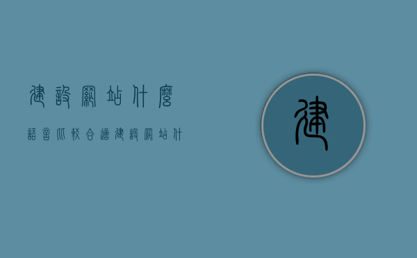 建设网站什么语言比较合适（建设网站什么语言比较合适一些），建设网站的最佳编程语言选择指南，建设网站的最佳编程语言选择指南，哪种语言更适合？，建设网站的最佳编程语言选择指南，哪种语言更适合使用？，建设网站的最佳编程语言选择指南，全面解析不同语言的优缺点，助您做出明智决策！，建设网站的最佳编程语言选择指南，全面解析不同语言的优缺点，助您做出明智决策！