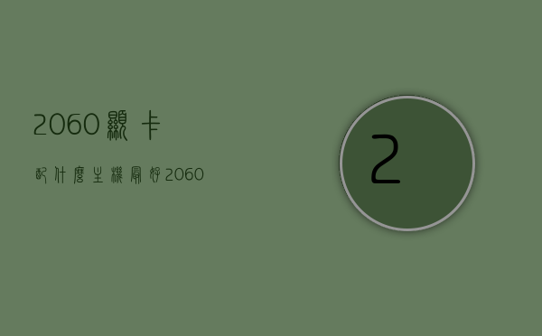 2060显卡配什么主机最好（2060显卡配什么主机最好呢），2060显卡最佳搭配主机推荐，2060显卡最佳搭配主机推荐，打造理想游戏平台，2060显卡最佳搭配主机推荐，打造理想游戏平台的首选组合，打造理想游戏平台首选，2060显卡最佳搭配主机推荐，2060显卡最佳搭配主机推荐，打造理想游戏平台的首选组合，2060显卡最佳搭配主机推荐，打造理想游戏平台的首选组合，2060显卡最佳搭配主机推荐，打造理想游戏平台的首选组合，2060显卡最佳搭配主机推荐，打造理想游戏平台的首选组合