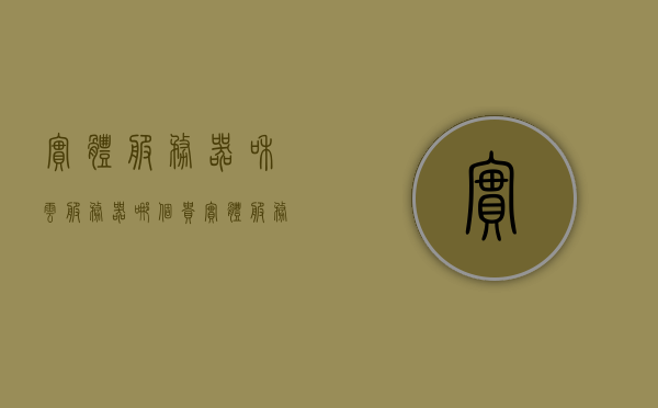 实体服务器和云服务器哪个贵（实体服务器和云服务器哪个贵些），实体服务器与云服务器，价格对比及哪个更贵？，实体服务器与云服务器，价格对比及哪个更贵？ 第1张
