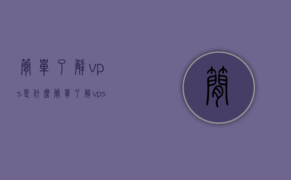 简单了解vps是什么（简单了解vps是什么软件），VPS的定义与功能简介，了解VPS是什么及软件应用概况