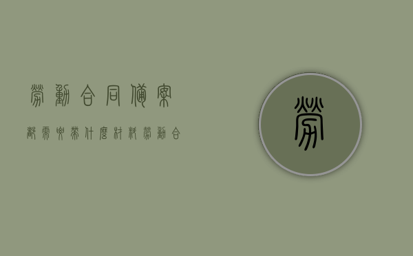 劳动合同备案都需要带什么材料（劳动合同备案都需要带什么材料去办理），劳动合同备案所需材料清单及办理流程，劳动合同备案所需材料清单及办理流程详解，材料清单与办理指南，劳动合同备案材料清单及办理流程详解，从材料准备到办理指南的全方位解析，劳动合同备案材料清单及办理流程详解，从准备到完成的全方位指南，劳动合同备案材料清单及办理流程详解，全方位指南与指南解析，劳动合同备案材料清单及办理流程详解，从准备到完成的全方位指南与解析