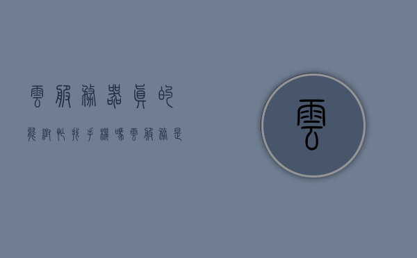 云服务器真的能帮忙找手机吗（云服务是不是可以找到所有东西），云服务器能否助力手机寻回？云服务查找能力解析 第1张