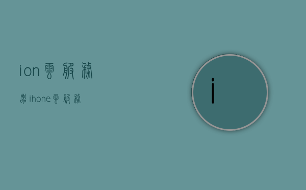 ion云服务器（ihone云服务），Ion云服务器（iPhone云服务）简介，Ion云服务器（iPhone云服务）简介与概述，Ion云服务器（iPhone云服务）简介及概述，Ion云服务器（iPhone云服务）全面简介与概述