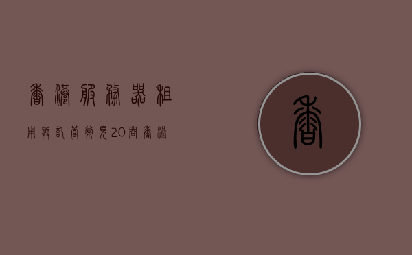 香港服务器租用与托管常见20问（香港服务器租用多少钱一年），香港服务器租用与托管常见问题解答，一年费用及关键20问解析，香港服务器租用与托管详解，一年费用及常见20问答解析，香港服务器租用与托管详解，一年费用及常见问答汇总解析