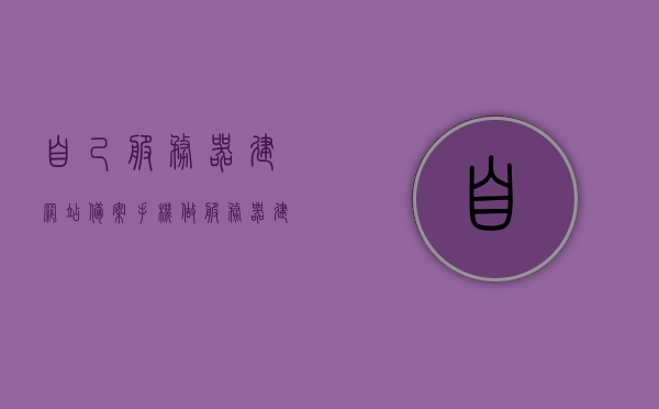 自己服务器建网站备案（手机做服务器建网站），手机建站备案流程，服务器搭建与网站备案指南