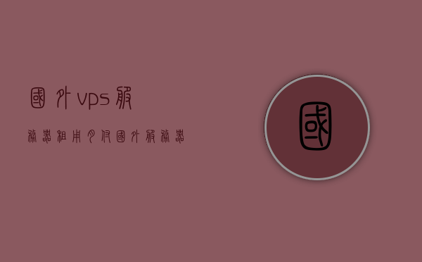 国外vps服务器租用月付（国外服务器vps推荐），国外VPS服务器租用与月付推荐指南，国外VPS服务器租用与月付推荐指南，专业推荐与指南解析