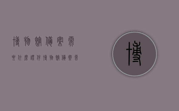 博物馆备案需要什么证件（博物馆备案需要什么证件和手续），博物馆备案所需证件及手续全解析，博物馆备案所需证件及手续全解析，备案流程、所需证件一览，博物馆备案手续全解析，所需证件与流程一览，博物馆备案手续全解析，所需证件、流程一览，博物馆备案手续详解，所需证件及流程一览，博物馆备案手续详解，所需证件与备案流程一览，博物馆备案手续详解，所需证件及备案流程全解析，博物馆备案手续详解，所需证件与备案流程全解析，博物馆备案手续详解，所需证件与备案流程全解析，博物馆备案手续详解，所需证件与备案流程全解析