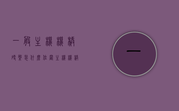 一般主机机械硬盘装什么位置（主机机械硬盘装哪里），主机机械硬盘安装位置详解，主机机械硬盘安装位置详解，硬盘应装在哪里？，主机机械硬盘安装位置详解，硬盘安装位置与注意事项指南，主机机械硬盘安装位置详解，硬盘安装步骤与注意事项指南，主机机械硬盘安装位置详解，步骤、注意事项与指南，主机机械硬盘安装位置详解，步骤、注意事项与指南（含安装步骤及位置详解），主机机械硬盘安装位置详解，步骤、注意事项与指南（含安装步骤及位置详解解析），主机机械硬盘安装位置详解，步骤、注意事项与指南（含安装步骤及位置详解全解析）