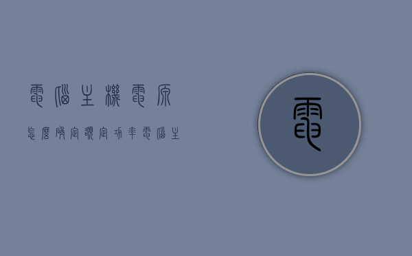电脑主机电源怎么确定额定功率（电脑主机电源额定功率怎么看），电脑主机电源额定功率详解，如何确定与查看电源额定功率？，电脑主机电源额定功率详解，如何确定与查看电源功率？，电脑主机电源额定功率详解，确定与查看电源功率的方法指南，电脑主机电源额定功率详解，确定与查看电源功率的方法指南，电脑主机电源额定功率详解，确定与查看电源功率的方法指南，电脑主机电源额定功率详解，确定与查看电源功率的方法指南，电脑主机电源额定功率详解，确定与查看电源功率的方法指南