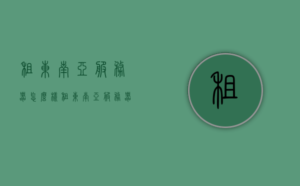 租东南亚服务器怎么样（租东南亚服务器怎么样知乎），租东南亚服务器，全面解析优势与注意事项，全面解析东南亚服务器的优势与注意事项，租东南亚服务器指南，租东南亚服务器，优势与注意事项全面解析指南，租东南亚服务器全攻略，优势与注意事项解析，租东南亚服务器全攻略，优势与注意事项解析指南，东南亚服务器租赁指南，优势与注意事项全面解析，符合您的要求。，东南亚服务器租赁全解析，优势与注意事项指南