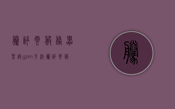 腾讯云服务器架设gom引擎（腾讯云服务器架设网站），腾讯云服务器架设Gom引擎指南（网站架设教程）