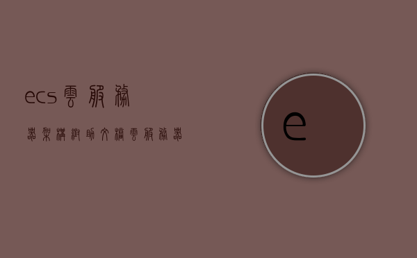 ecs云服务器架构帮助文档（云服务器ecs和vps），ECS云服务器架构详解，从云服务器ECS到VPS的全面指南