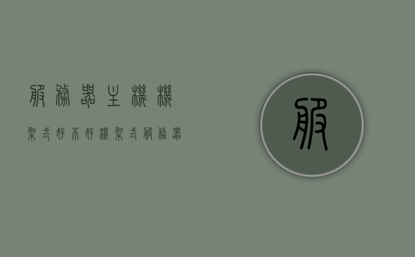 服务器主机机架式好不好（机架式服务器缺点），关于机架式服务器主机，优缺点分析