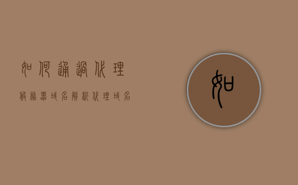 如何通过代理服务器域名解析（代理域名服务器是什么），代理服务器域名解析详解，了解代理域名服务器及其使用方法，代理服务器域名解析详解，什么是代理域名服务器及其使用方法解析