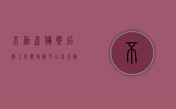 不动产备案后网上什么时候可以查（不动产备案后网上什么时候可以查出来），不动产备案后网上查询时间解析，何时可查询不动产备案信息？，不动产备案网上查询时间与解析，何时能查到不动产备案信息？