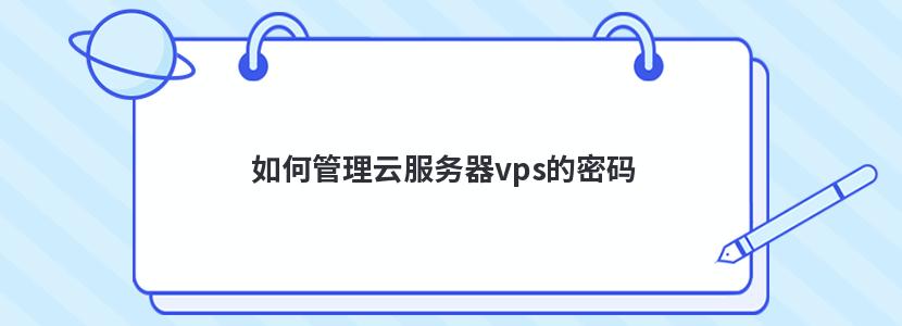 云服务器怎么修改账号和密码(云服务器怎么修改账号和密码呢)，云服务器账号与密码修改教程
