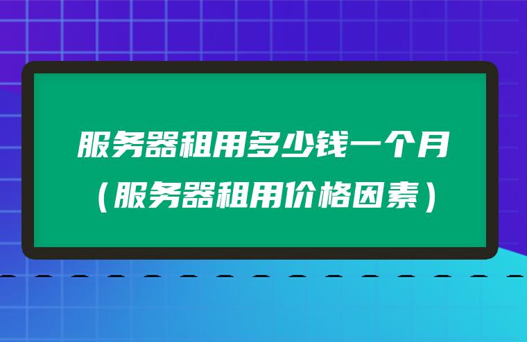 服务器租用价格如何计算(服务器租用价格如何计算的)，服务器租用价格的计算方式解析