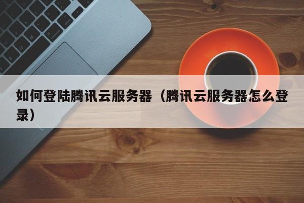 苹果笔记本登录腾讯云服务器(苹果笔记本登录腾讯云服务器失败)，苹果笔记本登录腾讯云服务器问题及解决方案，苹果笔记本登录腾讯云服务器问题解析与解决方案，苹果笔记本登录腾讯云服务器问题详解与解决方案探索
