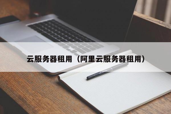 阿里云服务器租用后怎么使用啊(租用阿里云的服务器,维护谁来维护)，阿里云服务器租用指南，如何使用及维护保养细节解析，阿里云服务器租用指南，如何使用及维护保养细节解析 第2张