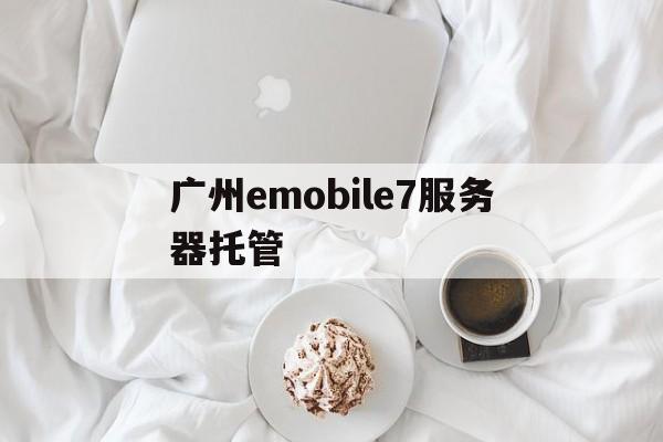 包含广州emobile7服务器托管的词条，广州Emobile7服务器托管，专业解决方案与高效服务体验，广州Emobile7服务器托管，专业解决方案与高效服务体验，助力企业数字化转型，广州Emobile7服务器托管，专业解决方案与高效服务体验，助力企业数字化转型之路，广州Emobile7服务器托管，专业解决方案与高效服务体验，助力企业数字化转型之路，广州Emobile7服务器托管，专业解决方案与高效服务体验，助力企业数字化转型之路全面解析