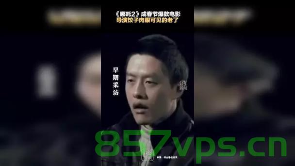 饺子导演的成长与变迁，肉眼可见的变老智能免费问答EasyAI m.857vps.cn，饺子导演的成长历程与变迁，见证变老之路，探索EasyAI m.857vps.cn的免费问答之旅，饺子导演的成长之路与变迁，见证岁月痕迹，探索免费问答EasyAI的AI智能之旅，饺子导演的成长与变迁，见证岁月痕迹，探索EasyAI智能之旅的AI问答体验。，饺子导演的成长与变迁，见证岁月痕迹，探索EasyAI智能问答之旅 第2张