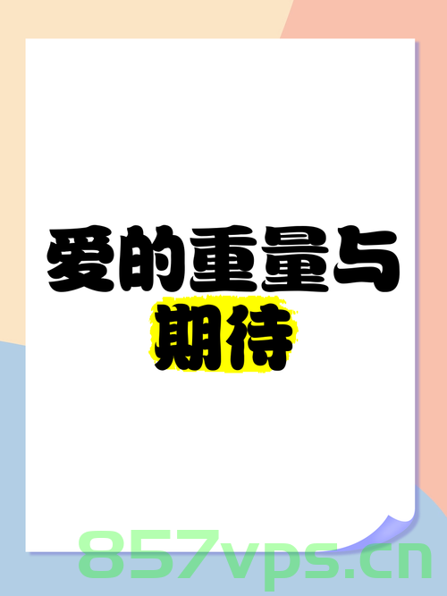 爱的重量,我们共同走过的七年智能免费问答EasyAI m.857vps.cn,爱的重量与七年智能之旅,EasyAI 问答体验 m.857vps.cn 第1张 爱的重量,我们共同走过的七年智能免费问答EasyAI m.857vps.cn,爱的重量与七年智能之旅,EasyAI 问答体验 m.857vps.cn 第1张