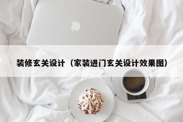 装修玄关设计（家装进门玄关设计效果图），家装玄关设计秘籍，进门玄关设计效果图全解析
