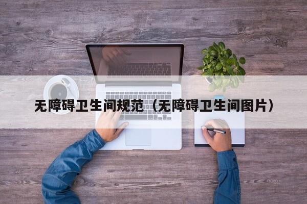 无障碍卫生间规范（无障碍卫生间图片），无障碍卫生间规范详解，图片与标准指南