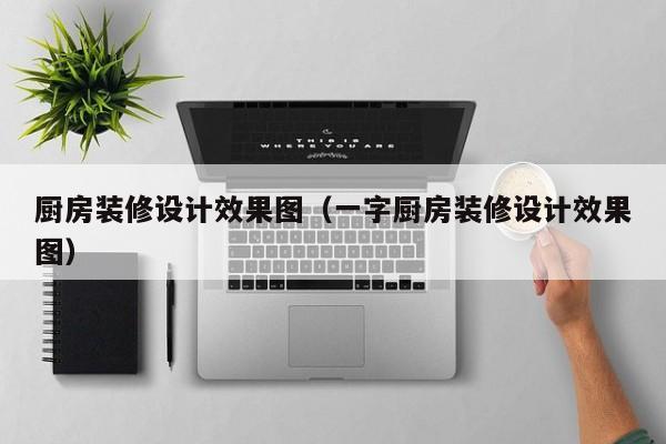 厨房装修设计效果图（一字厨房装修设计效果图）