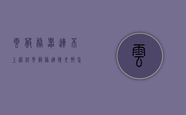 云服务器连不上网络（云服务连接失败怎么办），云服务器连接失败解决方案，解决云服务网络连通性问题，解决云服务器连接失败，云服务网络连通性问题的解决方案与指南，云服务器连接失败解决方案，解决云服务网络连通性问题的指南，云服务器连接失败解决方案与指南，解决云服务网络连通性问题，云服务器连接失败解决方案与指南，解决云服务网络连通性问题全攻略，云服务器连接失败解决方案与指南，解决云服务网络连通性问题的全攻略