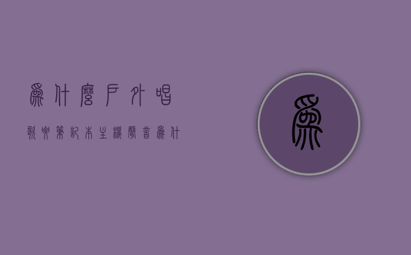 为什么户外唱歌要笔记本主机声音（为什么电脑在唱歌,就是没有声音），户外唱歌为何依赖笔记本主机声音？揭秘电脑无声唱歌的真相