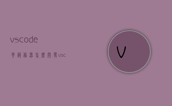 vscode云服务器怎么开发（vscode搭建服务器），VSCode云服务器开发指南，搭建服务器实战教程，VSCode云服务器开发指南，搭建服务器实战教程