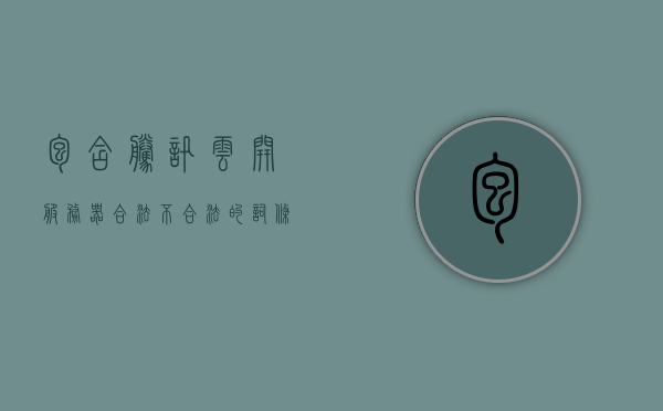 包含腾讯云开服务器合法不合法的词条，腾讯云开服务器合法性解析，合法与否探讨 第1张