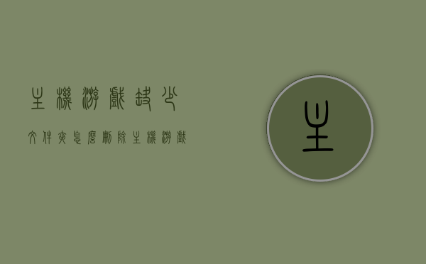 主机游戏缺少文件夹怎么删除（主机游戏缺少文件夹怎么删除软件），如何删除缺失文件夹的主机游戏问题及解决方案，缺失文件夹的主机游戏删除问题与解决方案，删除方法与步骤详解
