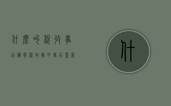 什么叫税收事后备案（税收事中事后监管措施），税收事后备案与事中事后监管措施解析，税收事后备案与事中事后监管措施解析，概念与解析