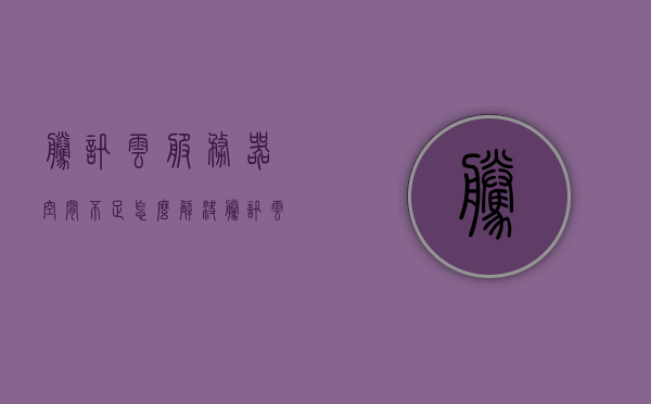 腾讯云服务器空间不足怎么解决（腾讯云服务器性能怎么样），腾讯云服务器空间不足解决方案及性能评估