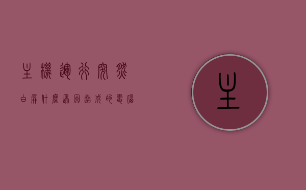 主机运行突然白屏什么原因造成的（电脑玩着玩着突然白屏但主机运作），电脑运行中突然白屏原因解析，主机运行却出现白屏故障探究，电脑运行中突然白屏原因解析及故障探究，主机运行白屏故障探究与解析，电脑运行中突然白屏故障解析，原因探究与解析，电脑运行中突然白屏故障的原因解析与探究，主机运行白屏故障解析及故障探究报告