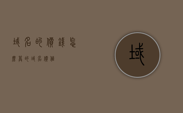 域名的价钱怎么算的（域名 价值），域名价值评估，如何计算域名的价格？