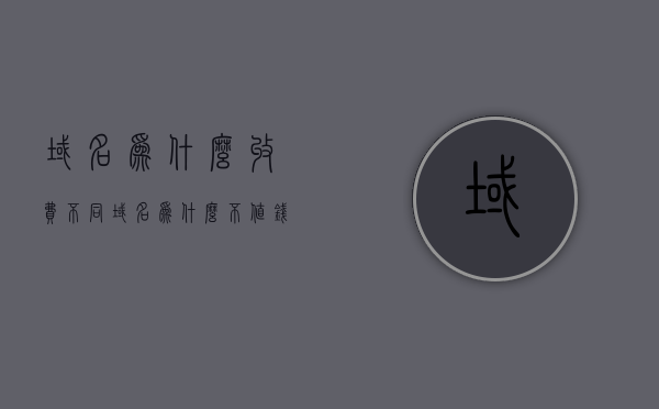域名为什么收费不同（域名为什么不值钱了），域名收费差异解析，探究域名价值贬值的原因 第1张