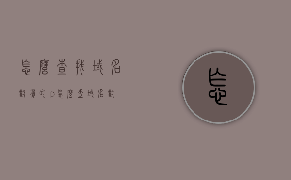 怎么查找域名对应的ip（怎么查域名对应的ip地址），如何查找域名对应的IP地址？，如何查找域名对应的IP地址？详细步骤解析，详细解析，如何查找域名对应的IP地址及其详细步骤解析