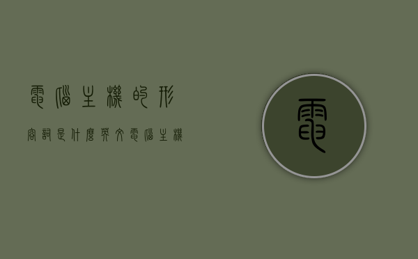 电脑主机的形容词是什么英文（电脑主机的英文单词），电脑主机的形容词及英文单词解析